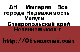 АН    Империя - Все города Недвижимость » Услуги   . Ставропольский край,Невинномысск г.